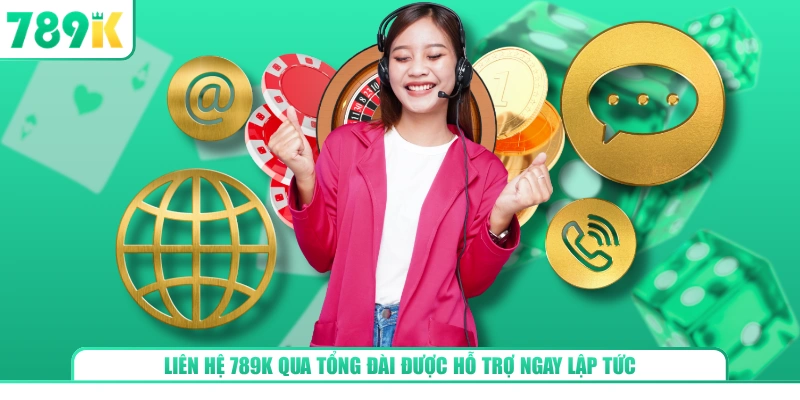 Liên hệ 789K qua tổng đài được hỗ trợ ngay lập tức