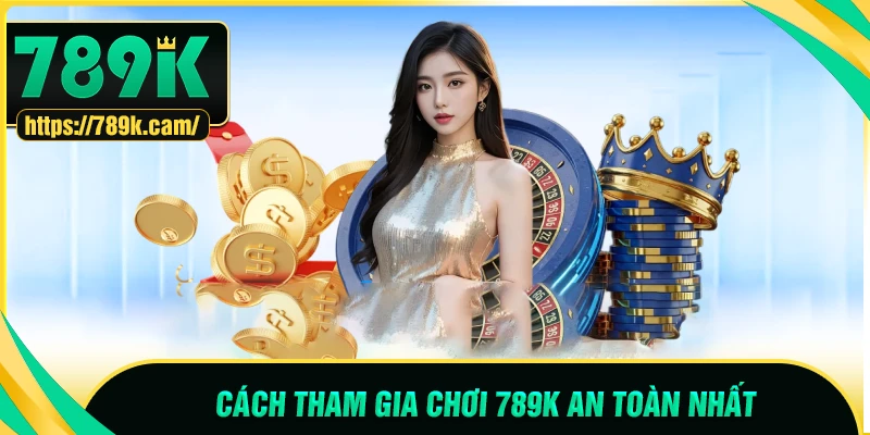 Hướng dẫn trải nghiệm 789K an toàn cho game thủ